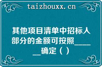 其他项目清单中招标人部分的金额可按照______确定（）