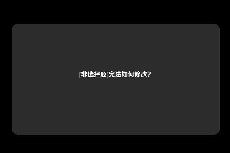 [非选择题]宪法如何修改？