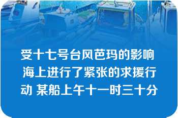 受十七号台风芭玛的影响 海上进行了紧张的求援行动 某船上午十一时三十分