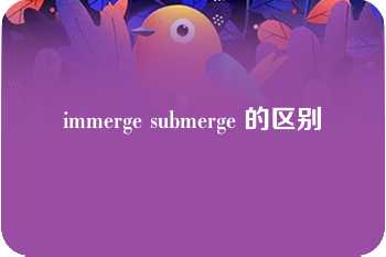 immerge submerge 的区别