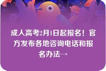 成人高考2月1日起报名！官方发布各地咨询电话和报名办法→