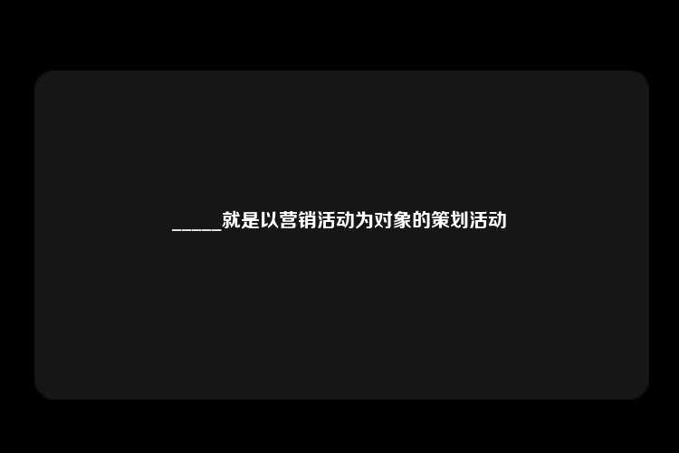 _____就是以营销活动为对象的策划活动