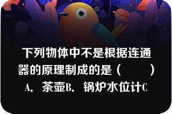 下列物体中不是根据连通器的原理制成的是（　　）A．茶壶B．锅炉水位计C