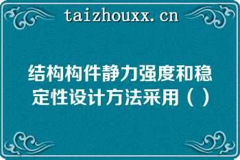 结构构件静力强度和稳定性设计方法采用（）