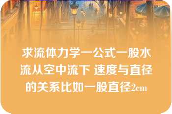 求流体力学一公式一股水流从空中流下 速度与直径的关系比如一股直径2cm