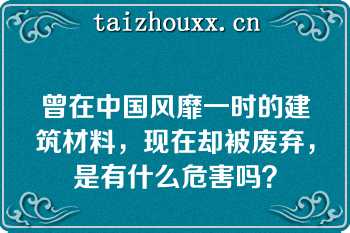 曾在中国风靡一时的建筑材料，现在却被废弃，是有什么危害吗？