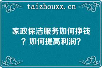 家政保洁服务如何挣钱？如何提高利润？