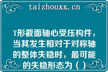 T形截面轴心受压构件，当其发生相对于对称轴的整体失稳时，最可能的失稳形态为（）