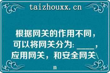 根据网关的作用不同，可以将网关分为: ____，应用网关，和安全网关\n