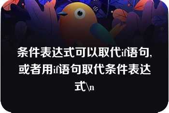 条件表达式可以取代if语句,或者用if语句取代条件表达式\n