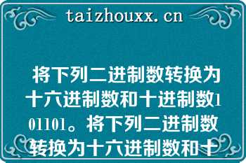  将下列二进制数转换为十六进制数和十进制数101101。将下列二进制数转换为十六进制数和十进制数101101。