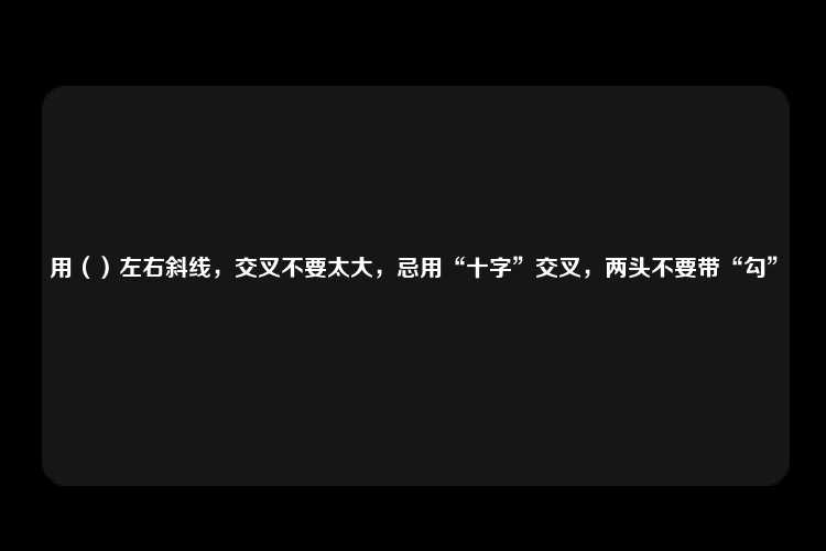 用（）左右斜线，交叉不要太大，忌用“十字”交叉，两头不要带“勾”