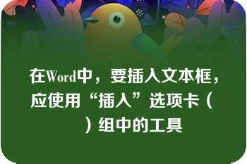 在Word中，要插入文本框，应使用“插入”选项卡（　　）组中的工具