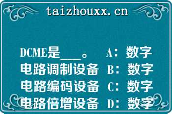 DCME是___。   A：数字电路调制设备  B：数字电路编码设备  C：数字电路倍增设备  D：数字电路解调设备  