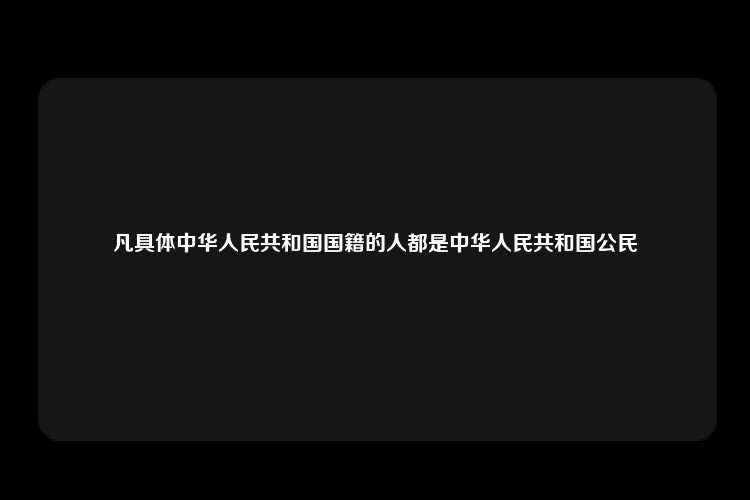 凡具体中华人民共和国国籍的人都是中华人民共和国公民