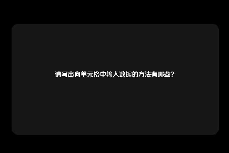 请写出向单元格中输入数据的方法有哪些？