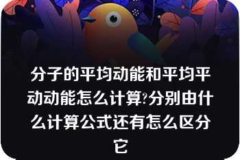 分子的平均动能和平均平动动能怎么计算?分别由什么计算公式还有怎么区分它