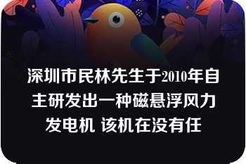 深圳市民林先生于2010年自主研发出一种磁悬浮风力发电机 该机在没有任