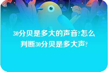 30分贝是多大的声音?怎么判断30分贝是多大声?