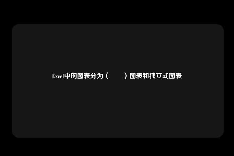 Excel中的图表分为（　　）图表和独立式图表