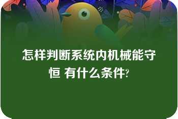 怎样判断系统内机械能守恒 有什么条件?