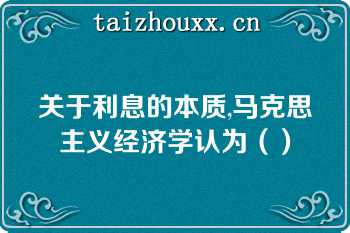 关于利息的本质,马克思主义经济学认为（）