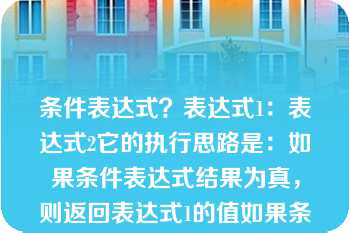 条件表达式？表达式1：表达式2它的执行思路是：如果条件表达式结果为真，则返回表达式1的值如果条件表达式结果为假则返回表达式2的值