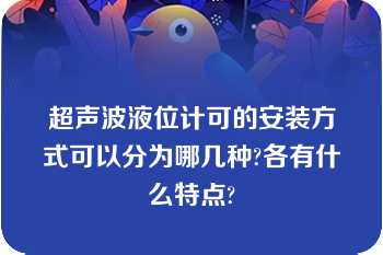 超声波液位计可的安装方式可以分为哪几种?各有什么特点?