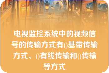 电视监控系统中的视频信号的传输方式有()基带传输方式、()有线传输和()传输等方式