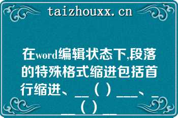 在word编辑状态下,段落的特殊格式缩进包括首行缩进、__（）___、___（）__