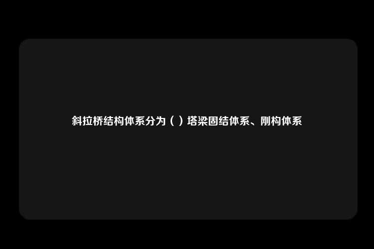 斜拉桥结构体系分为（）塔梁固结体系、刚构体系