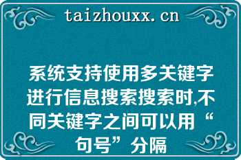 系统支持使用多关键字进行信息搜索搜索时,不同关键字之间可以用“句号”分隔