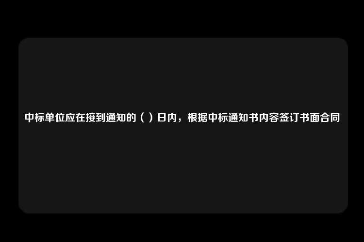 中标单位应在接到通知的（）日内，根据中标通知书内容签订书面合同