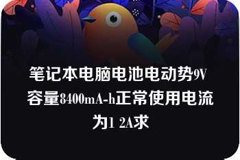 笔记本电脑电池电动势9V 容量8400mA-h正常使用电流为1 2A求