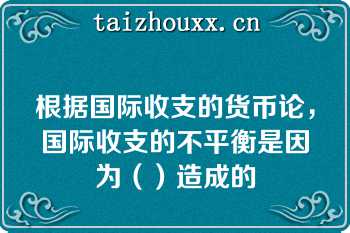 根据国际收支的货币论，国际收支的不平衡是因为（）造成的