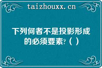 下列何者不是投影形成的必须要素?（）