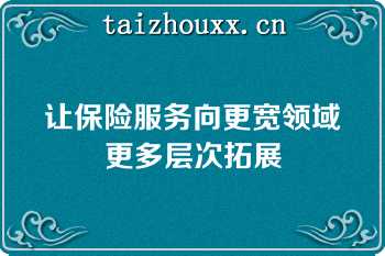 让保险服务向更宽领域更多层次拓展