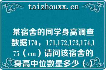 某宿舍的同学身高调查数据170，171,172,173,174,175（cm）请问该宿舍的身高中位数是多少（）