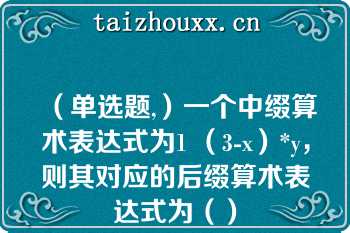 （单选题,）一个中缀算术表达式为1 （3-x）*y，则其对应的后缀算术表达式为（）