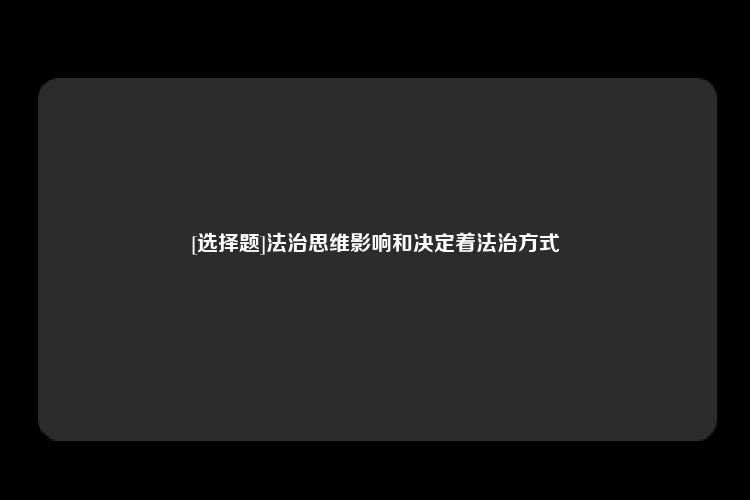 [选择题]法治思维影响和决定着法治方式