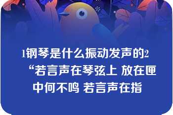 1钢琴是什么振动发声的2 “若言声在琴弦上 放在匣中何不鸣 若言声在指