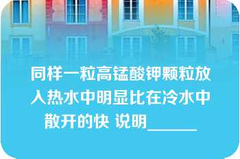 同样一粒高锰酸钾颗粒放入热水中明显比在冷水中散开的快 说明______