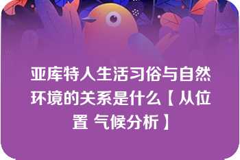 亚库特人生活习俗与自然环境的关系是什么【从位置 气候分析】