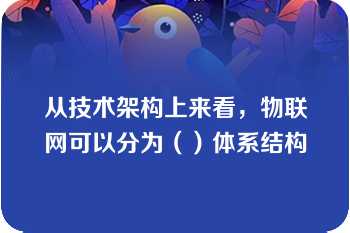 从技术架构上来看，物联网可以分为（）体系结构