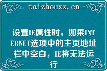 设置IE属性时，如果INTERNET选项中的主页地址栏中空白，IE将无法运行