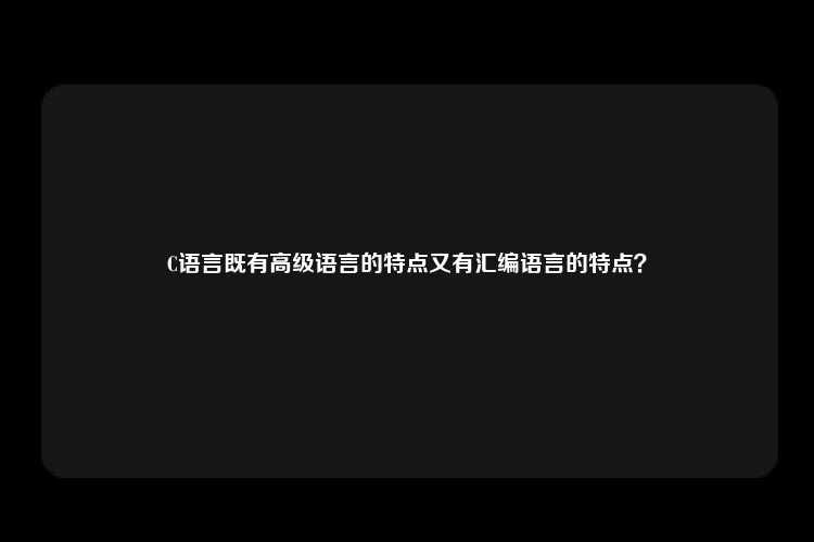 C语言既有高级语言的特点又有汇编语言的特点？