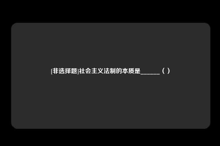 [非选择题]社会主义法制的本质是______（）