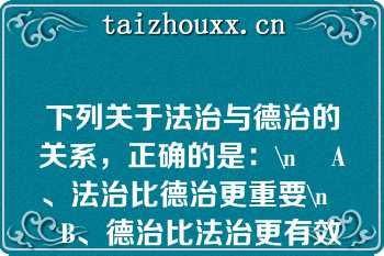 下列关于法治与德治的关系，正确的是：\n    A、法治比德治更重要\n    B、德治比法治更有效\n    C、法治与德治相辅相成且不可或缺\n    D、法治和德治都没有实际的效果