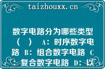 数字电路分为哪些类型（  ）   A：时序数字电路  B：组合数字电路  C：复合数字电路  D：以上都有  