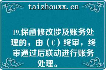 19.保函修改涉及账务处理的，由（C）终审，终审通过后联动进行账务处理。   